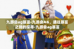 九游会ag暴富-九游会AG，通往暴富之路的探寻-九游会ag暴富