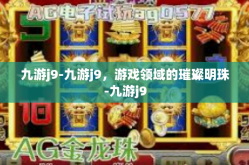 九游j9-九游j9，游戏领域的璀璨明珠-九游j9