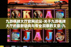 九游棋牌大厅官网论坛-关于九游棋牌大厅的最新动向与专业洞察的文章-九游棋牌大厅官网论坛