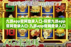 九游app官网登录入口-探索九游app官网登录入口-九游app官网登录入口
