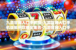 九游官网入口手机版-九游官网入口手机版解析攻略全集合-九游官网入口手机版