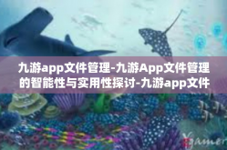 九游app文件管理-九游App文件管理的智能性与实用性探讨-九游app文件管理