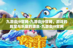 九游会J9官网-九游会J9官网，游戏的殿堂与乐趣的源泉-九游会J9官网