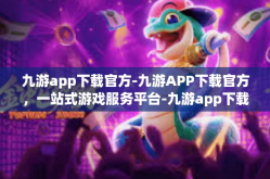九游app下载官方-九游APP下载官方，一站式游戏服务平台-九游app下载官方