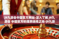 j9九游会中国官方网站-深入了解 J9九游会 中国官方的理想选择之地-j9九游会中国官方网站