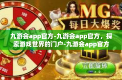 九游会app官方-九游会app官方，探索游戏世界的门户-九游会app官方