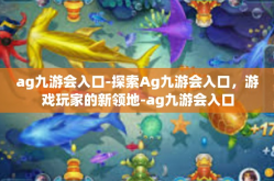 ag九游会入口-探索Ag九游会入口，游戏玩家的新领地-ag九游会入口