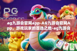 ag九游会官网app-AG九游会官网App，游戏玩家的首选之地-ag九游会官网app