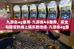 九游会ag备用-九游会AG备用，安全与稳定的线上娱乐新选择-九游会ag备用