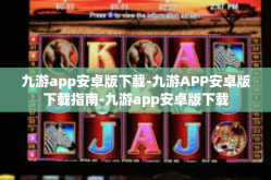 九游app安卓版下载-九游APP安卓版下载指南-九游app安卓版下载
