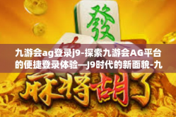 九游会ag登录j9-探索九游会AG平台的便捷登录体验—J9时代的新面貌-九游会ag登录j9