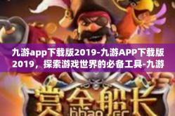九游app下载版2019-九游APP下载版2019，探索游戏世界的必备工具-九游app下载版2019