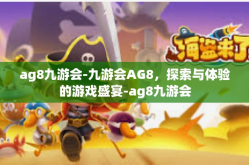 ag8九游会-九游会AG8，探索与体验的游戏盛宴-ag8九游会