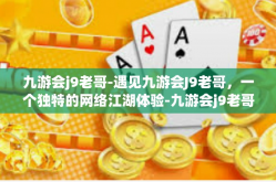 九游会j9老哥-遇见九游会J9老哥，一个独特的网络江湖体验-九游会j9老哥