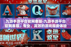 九游手游平台官网客服-九游手游平台官网客服，专业、高效的游戏服务体验-九游手游平台官网客服