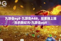 九游会ag8-九游会AG8，探索线上娱乐的新纪元-九游会ag8