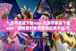 九游苹果版下载app-九游苹果版下载app，游戏爱好者的首选应用平台-九游苹果版下载app