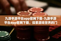 九游手游平台app官网下载-九游手游平台app官网下载，探索游戏世界的门户-九游手游平台app官网下载