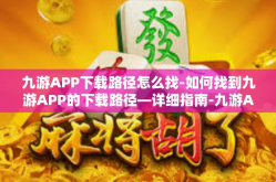 九游APP下载路径怎么找-如何找到九游APP的下载路径—详细指南-九游APP下载路径怎么找