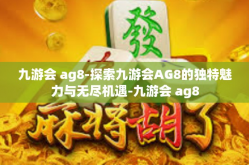 九游会 ag8-探索九游会AG8的独特魅力与无尽机遇-九游会 ag8