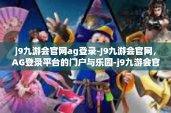 j9九游会官网ag登录-J9九游会官网，AG登录平台的门户与乐园-j9九游会官网ag登录