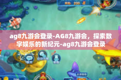 ag8九游会登录-AG8九游会，探索数字娱乐的新纪元-ag8九游会登录