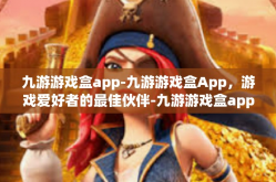 九游游戏盒app-九游游戏盒App，游戏爱好者的最佳伙伴-九游游戏盒app