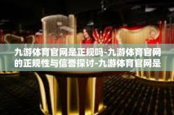 九游体育官网是正规吗-九游体育官网的正规性与信誉探讨-九游体育官网是正规吗
