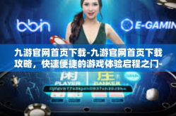 九游官网首页下载-九游官网首页下载攻略，快速便捷的游戏体验启程之门-九游官网首页下载