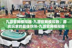 九游官网模拟器-九游官网模拟器，游戏玩家的最佳伙伴-九游官网模拟器