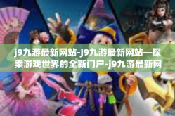 j9九游最新网站-J9九游最新网站—探索游戏世界的全新门户-j9九游最新网站
