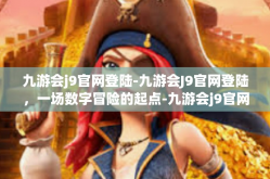 九游会j9官网登陆-九游会J9官网登陆，一场数字冒险的起点-九游会j9官网登陆