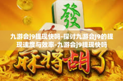 九游会j9提现快吗-探讨九游会J9的提现速度与效率-九游会j9提现快吗