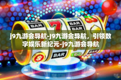 j9九游会导航-J9九游会导航，引领数字娱乐新纪元-j9九游会导航