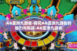 AG亚洲九游会-探究AG亚洲九游会的魅力与挑战-AG亚洲九游会