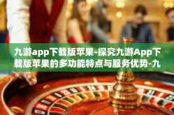 九游app下载版苹果-探究九游App下载版苹果的多功能特点与服务优势-九游app下载版苹果