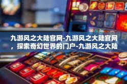 九游风之大陆官网-九游风之大陆官网，探索奇幻世界的门户-九游风之大陆官网