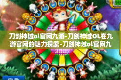 刀剑神域ol官网九游-刀剑神域OL在九游官网的魅力探索-刀剑神域ol官网九游