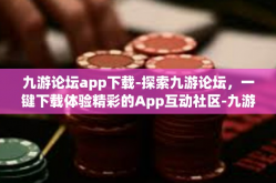 九游论坛app下载-探索九游论坛，一键下载体验精彩的App互动社区-九游论坛app下载