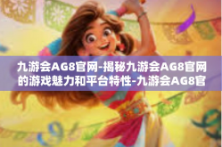 九游会AG8官网-揭秘九游会AG8官网的游戏魅力和平台特性-九游会AG8官网
