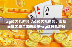 ag改名九游会-AG改名九游会，重塑品牌之路与未来展望-ag改名九游会