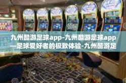九州酷游足球app-九州酷游足球app—足球爱好者的极致体验-九州酷游足球app
