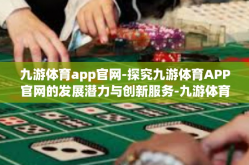 九游体育app官网-探究九游体育APP官网的发展潜力与创新服务-九游体育app官网