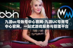 九游uc号账号中心官网-九游UC号账号中心官网，一站式游戏服务与管理平台-九游uc号账号中心官网