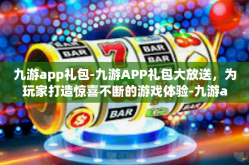 九游app礼包-九游APP礼包大放送，为玩家打造惊喜不断的游戏体验-九游app礼包