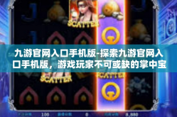 九游官网入口手机版-探索九游官网入口手机版，游戏玩家不可或缺的掌中宝-九游官网入口手机版