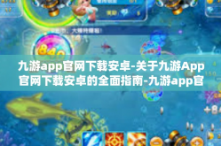 九游app官网下载安卓-关于九游App官网下载安卓的全面指南-九游app官网下载安卓