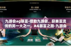 九游会ag暴富-借助九游会，获赛亚流传的另一大之一，AG暴富之路-九游会ag暴富