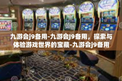 九游会j9备用-九游会J9备用，探索与体验游戏世界的宝藏-九游会j9备用