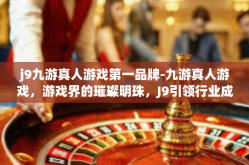 j9九游真人游戏第一品牌-九游真人游戏，游戏界的璀璨明珠，J9引领行业成为第一品牌-j9九游真人游戏第一品牌